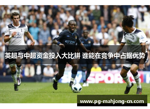 英超与中超资金投入大比拼 谁能在竞争中占据优势