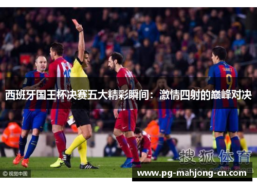 西班牙国王杯决赛五大精彩瞬间：激情四射的巅峰对决