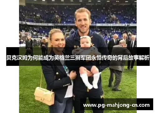 贝克汉姆为何能成为英格兰三狮军团永恒传奇的背后故事解析