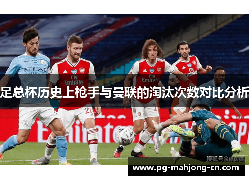 足总杯历史上枪手与曼联的淘汰次数对比分析