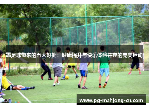 踢足球带来的五大好处：健康提升与快乐体验并存的完美运动