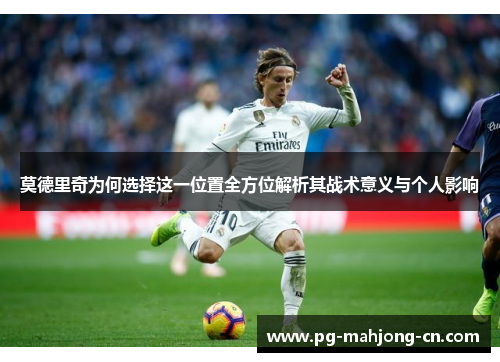 莫德里奇为何选择这一位置全方位解析其战术意义与个人影响