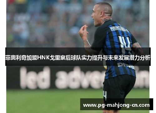 菲奥利奇加盟HNK戈里察后球队实力提升与未来发展潜力分析