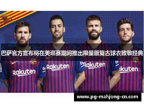 巴萨官方宣布将在美巡赛期间推出限量版复古球衣致敬经典