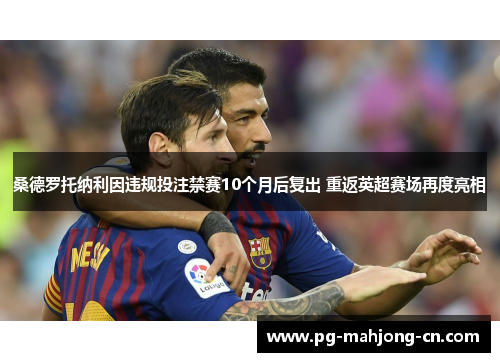 桑德罗托纳利因违规投注禁赛10个月后复出 重返英超赛场再度亮相