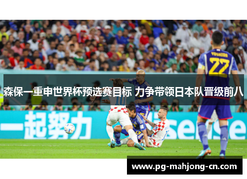 森保一重申世界杯预选赛目标 力争带领日本队晋级前八