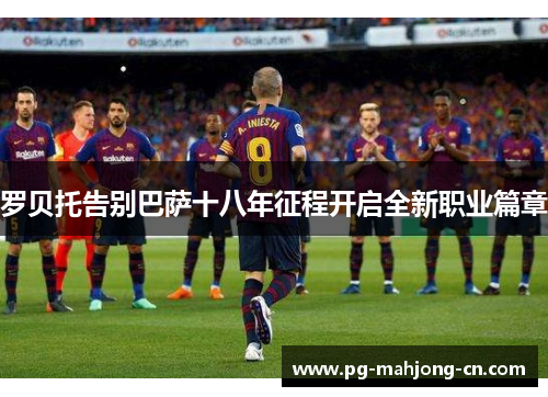 罗贝托告别巴萨十八年征程开启全新职业篇章